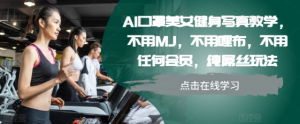 AI口罩美女健身写真教学，不用MJ，不用哩布，不用任何会员，纯屌丝玩法-最全资源库