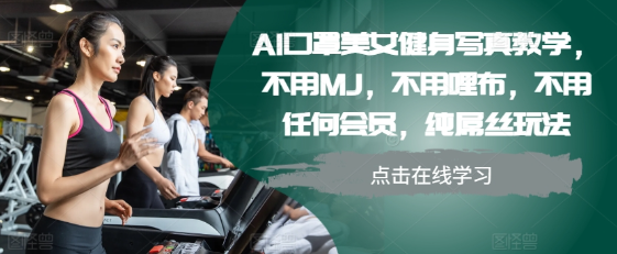 AI口罩美女健身写真教学,不用MJ,不用哩布,不用任何会员,纯屌丝玩法-最全资源库