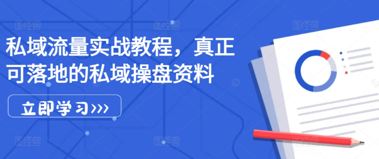 私域流量实战教程，真正可落地的私域操盘资料-最全资源库