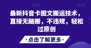 最新抖音卡图文搬运技术，直接无脑搬，不违规，轻松过原创-最全资源库