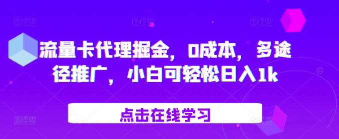流量卡代理掘金，0成本，多途径推广，小白可轻松日入1k-最全资源库