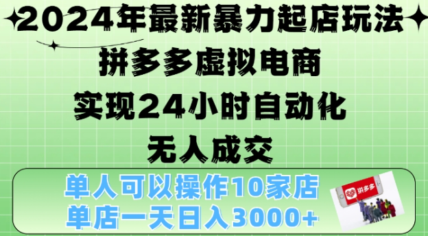 2024年最新暴力起店玩法,拼多多虚拟电商4.0,24小时实现自动化无人成交,单店月入3000+【揭秘】-最全资源库