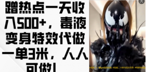 蹭热点一天收入500+，毒液变身特效代做一单3米，人人可做!-最全资源库