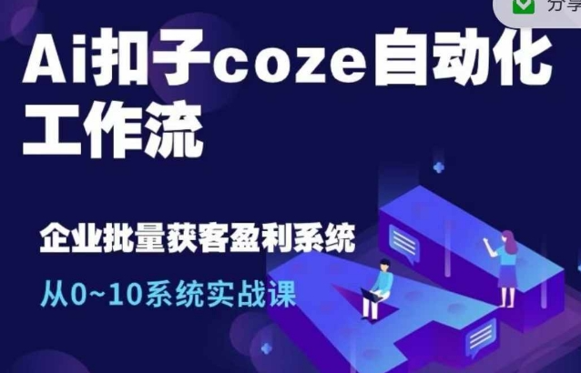 Ai扣子coze自动化工作流，从0~10系统实战课，10个人的工作量1个人完成-最全资源库