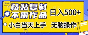 粘贴复制,无需作品,日入500+,小白当天上手,无脑操作-最全资源库