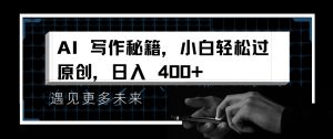 AI写作秘籍,小白轻松过原创,日入 4张【揭秘】-最全资源库
