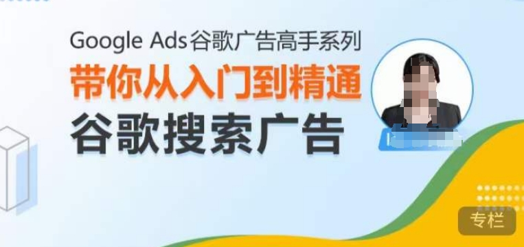 Google Ads谷歌广告高手 – 搜索广告,带你从入门到精通谷歌搜索广告-最全资源库