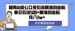 利用AI矩阵做公众号引流精准创业粉,单日引流500+精准创业粉,月入过w【揭秘】-最全资源库