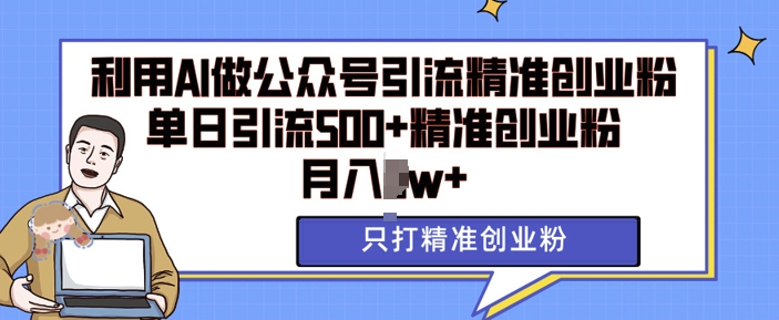 利用AI矩阵做公众号引流精准创业粉,单日引流500+精准创业粉,月入过w【揭秘】-最全资源库