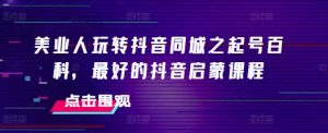 美业人玩转抖音同城之起号百科,最好的抖音启蒙课程-最全资源库