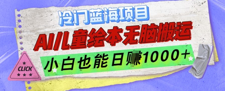 冷门蓝海项目,AI制作儿童绘本无脑搬运,小白也能日入1k【揭秘】-最全资源库