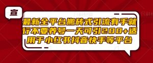 最新全平台搬砖式引流有手就行不要养号一天可引200+项目粉适用于小红书抖音快手等平台-最全资源库