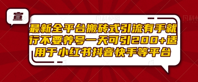 最新全平台搬砖式引流有手就行不要养号一天可引200+项目粉适用于小红书抖音快手等平台-最全资源库