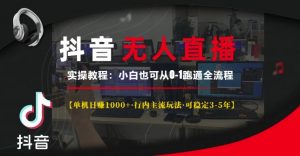 抖音无人直播实操教程【单机日入1k+行内主流玩法可稳定3-5年】小白也可从0-1跑通全流程【揭秘】-最全资源库