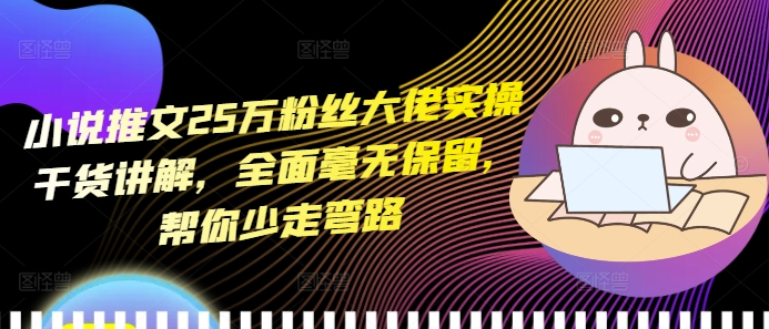 小说推文25万粉丝大佬实操干货讲解,全面毫无保留,帮你少走弯路-最全资源库
