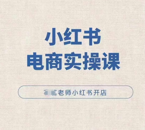 小红薯电商实操课，小红书开店实操必学课-最全资源库