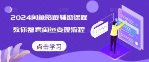 2024闲鱼陪跑辅助课程，教你整套闲鱼变现流程-最全资源库