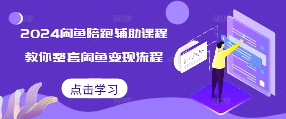 2024闲鱼陪跑辅助课程，教你整套闲鱼变现流程-最全资源库