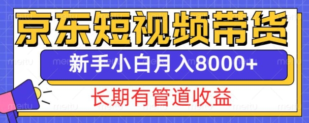 京东短视频带货新玩法,长期管道收益,新手也能月入8000+-最全资源库
