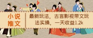 小说推文最新玩法，古言影视带文玩法实操，一天收益1.2k-最全资源库