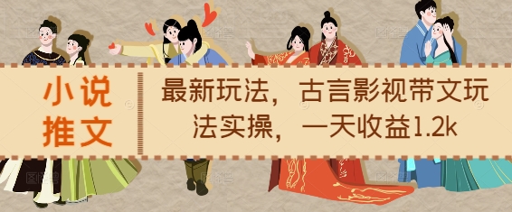 小说推文最新玩法,古言影视带文玩法实操,一天收益1.2k-最全资源库