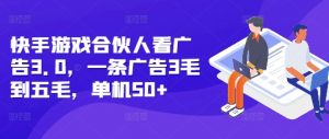 快手游戏合伙人看广告3.0,一条广告3毛到五毛,单机50+【揭秘】-最全资源库