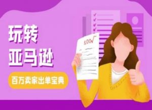 教你玩转亚马逊，跨境电商亚马逊教程，百万卖家出单宝典-最全资源库