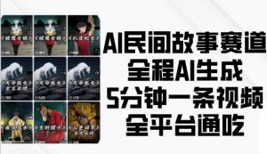 AI民间故事赛道,全程AI生成5分钟一条视频,全平台通吃-最全资源库
