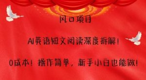 风口项目,AI英语短文阅读深度拆解,0成本,操作简单,新手小白也能做-最全资源库