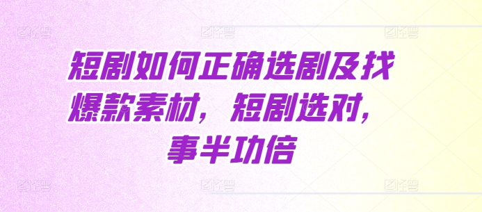 短剧如何正确选剧及找爆款素材，短剧选对，事半功倍-最全资源库