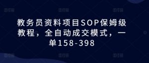 教务员资料项目SOP保姆级教程,全自动成交模式,一单158-398-最全资源库