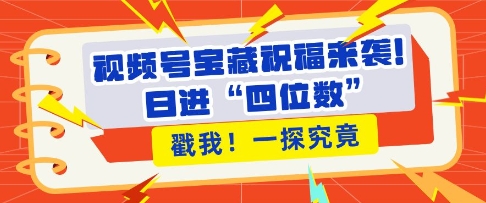 视频号宝藏祝福来袭，粉丝无忧扩张，带货效能翻倍，日进“四位数” 近在咫尺-最全资源库