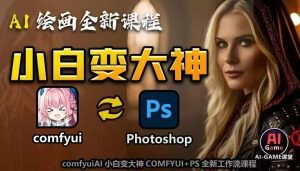 AI绘画全新课程，AI小白变大神COMFYUI+PS全新工作流课程，学会能创作无限可能-最全资源库