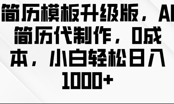 简历模板升级版,AI简历代制作,0成本,小白轻松日入多张-最全资源库