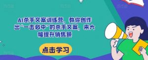 AI杀手文案训练营，教你创作出“一击必中”的杀手文案，来大幅提升销售额-最全资源库