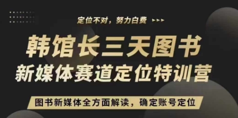 3天图书新媒体定位训练营，三天直播课，全方面解读，确定账号定位-最全资源库