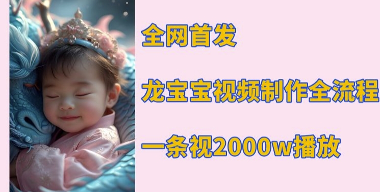 全网首发,龙宝宝视频制作教程,一条视频2000w播放-最全资源库