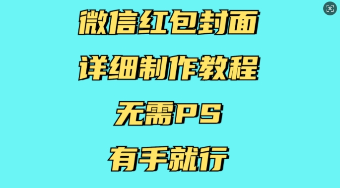 微信红包封面详细制作教程,无需PS,有手就行-最全资源库
