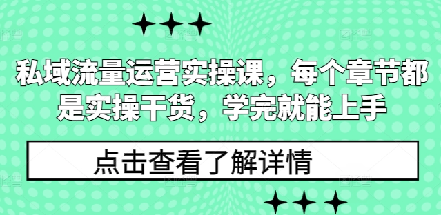私域流量运营实操课，每个章节都是实操干货，学完就能上手-最全资源库