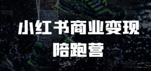 小红书商业变现陪跑营，小红书电商教程-最全资源库