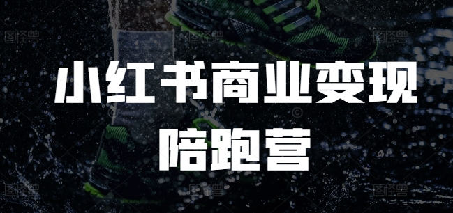 小红书商业变现陪跑营，小红书电商教程-最全资源库