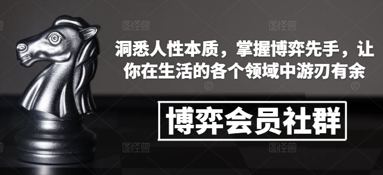 博弈会员社群,洞悉人性本质,掌握博弈先手,让你在生活的各个领域中游刃有余-最全资源库