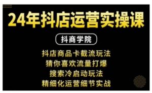 抖音小店运营实操课:抖店商品卡截流玩法,猜你喜欢流量打爆,搜索冷启动玩法,精细化运营细节实战-最全资源库