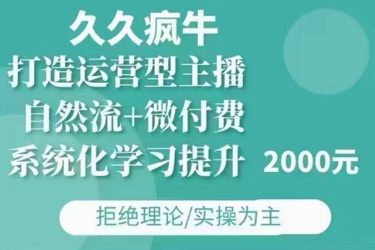 久久疯牛·自然流+微付费(12月23更新)打造运营型主播,包11月+12月-最全资源库