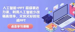 人工智能+PPT 超级表达力课,利用人工智能少改稿高效率,又快又好的完成PPT-最全资源库