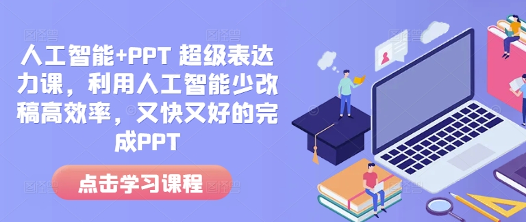 人工智能+PPT 超级表达力课,利用人工智能少改稿高效率,又快又好的完成PPT-最全资源库