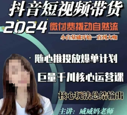 威威妈·短视频带货千川课,40节完整版,小白基础开始到大咖,微付费撬动自然流-最全资源库