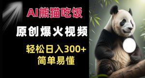 Ai熊猫吃饭爆火视频 原创作品 轻松日入300+  简单易懂-最全资源库