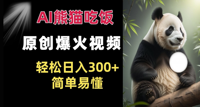 Ai熊猫吃饭爆火视频 原创作品 轻松日入300+  简单易懂-最全资源库