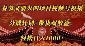 春节又要火的项目视频号祝福,分成计划+带货双收益,轻松日入几张【揭秘】-最全资源库